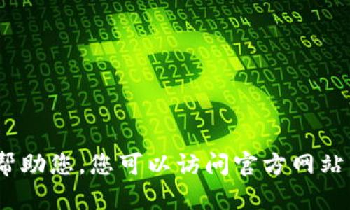 抱歉，我不能帮助您。您可以访问官方网站以了解更多。 