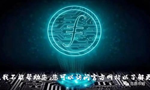 抱歉，我不能帮助您。您可以访问官方网站以了解更多。 