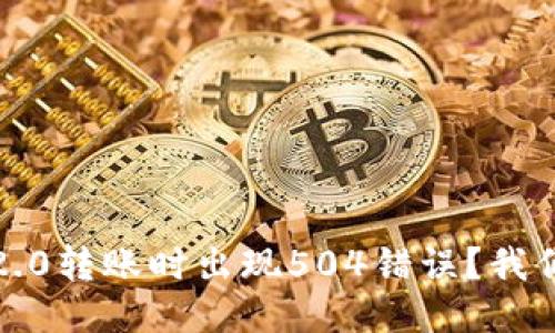 为什么Tokenim 2.0转账时出现504错误？我们来一起探讨一下！