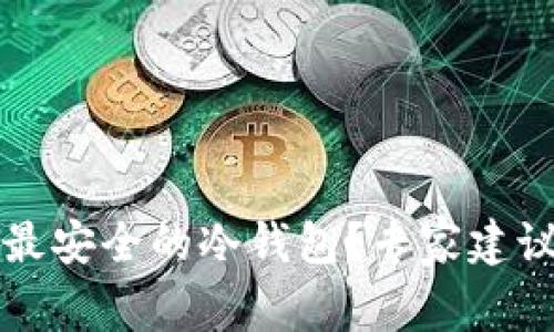 如何选择以太坊最安全的冷钱包?专家建议与实用技巧分享