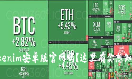 “想了解Tokenim安卓版官网吗?这里有你想知道的一切!”