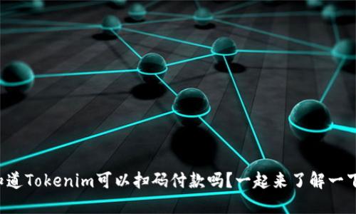你知道Tokenim可以扫码付款吗？一起来了解一下吧！