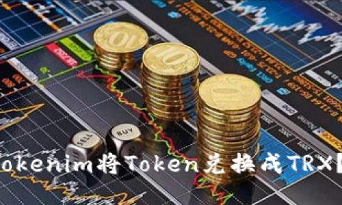 如何用Tokenim将Token兑换成TRX？跟我来！