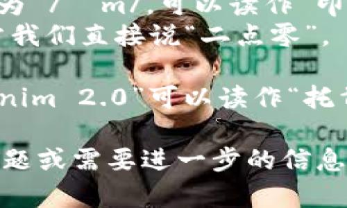 “tokenim 2.0”这个词的发音可以分解为两个部分：

1. **token**：发音为 /ˈtoʊ.kən/，可以读作“托肯”。
2. **im**：发音为 /ɪm/，可以读作“印”。
3. **2.0**：通常我们直接说“二点零”。

综合起来，“tokenim 2.0”可以读作“托肯印 二点零”。

如果你有其他问题或需要进一步的信息，请告诉我！
