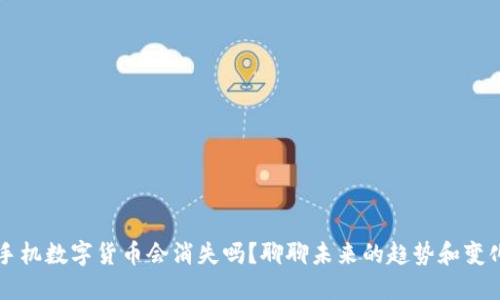 手机数字货币会消失吗？聊聊未来的趋势和变化