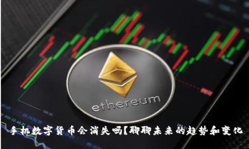 手机数字货币会消失吗？聊聊未来的趋势和变化