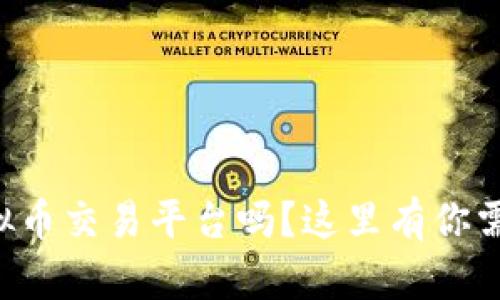 想了解火币虚拟币交易平台吗？这里有你需要知道的一切！