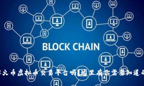 想了解火币虚拟币交易平台吗？这里有你需要知道的一切！