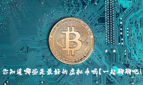 你知道哪些是最好的虚拟币吗？一起聊聊吧！