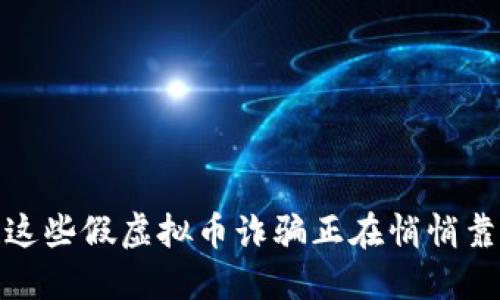 小心！这些假虚拟币诈骗正在悄悄靠近你！