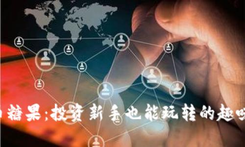 虚拟币糖果：投资新手也能玩转的趣味币种！