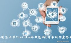 “想知道怎么装TokenIm冷钱包吗？简单到你意想不