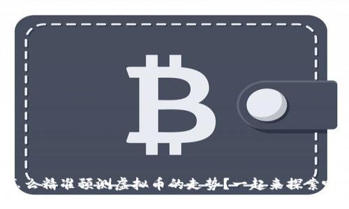 怎么精准预测虚拟币的走势？一起来探索吧！