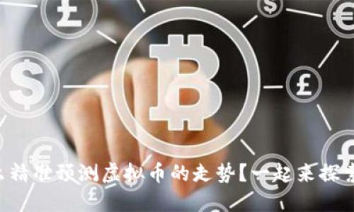 怎么精准预测虚拟币的走势？一起来探索吧！