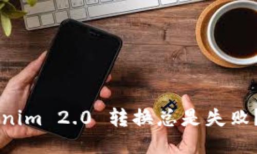 为什么我的 Tokenim 2.0 转换总是失败?这些原因你要知道!
