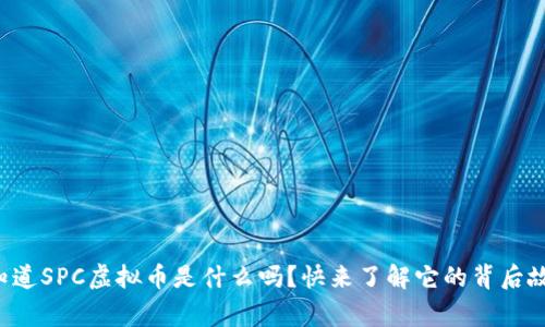 你知道SPC虚拟币是什么吗？快来了解它的背后故事！