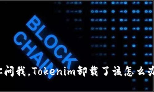 你问我，Tokenim卸载了该怎么办？