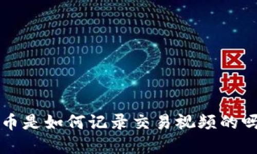 你知道数字货币是如何记录交易视频的吗？快来看看吧！