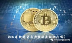 你知道数字货币大盘的最新动态吗？
