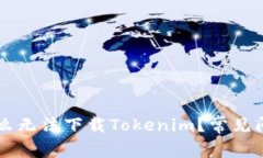 苹果手机为什么无法下载Tokenim？常见问题及解决