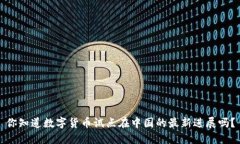 你知道数字货币试点在中国的最新进展吗？