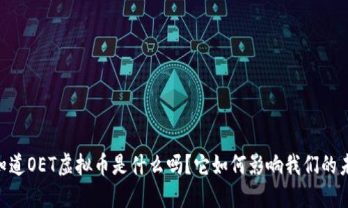 iaoti你知道OET虚拟币是什么吗？它如何影响我们的未来投资？