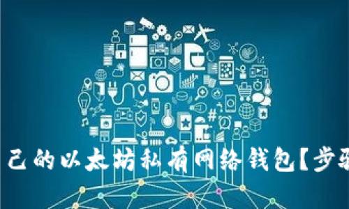 想搭建自己的以太坊私有网络钱包?步骤大揭秘!