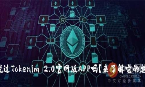 你听说过Tokenim 2.0官网版APP吗？来了解它的魅力吧！