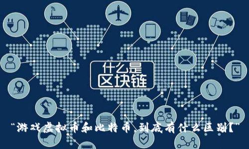 “游戏虚拟币和比特币,到底有什么区别?”