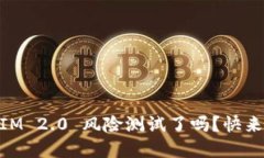 你准备好挑战 TokenIM 2.0 风险测试了吗？快来看看