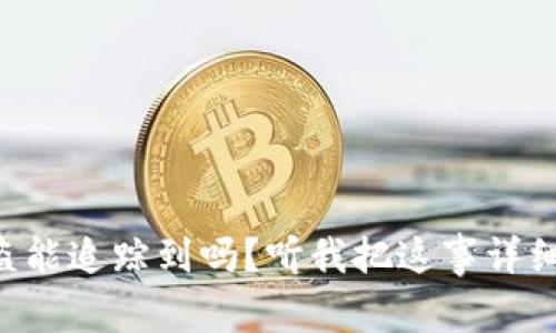 虚拟币被盗能追踪到吗？听我把这事详细给你说说！