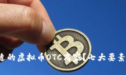 如何选择合适的虚拟币OTC商家?七大要素来帮你决策!