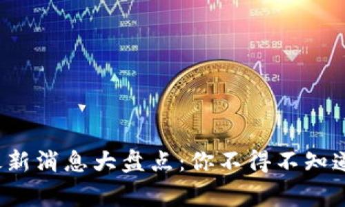 数字货币最新消息大盘点：你不得不知道的那些事！