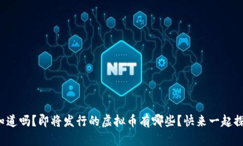 你知道吗？即将发行的虚拟币有哪些？快来一起探讨！
