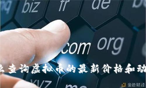 怎么查询虚拟币的最新价格和动态？
