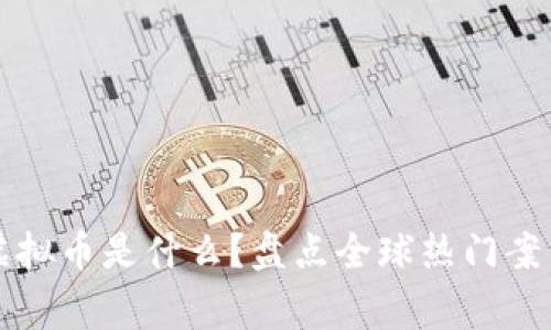 国家注册的虚拟币是什么？盘点全球热门案例与未来趋势