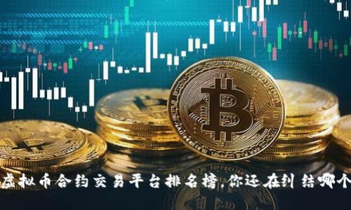 2023年虚拟币合约交易平台排名榜，你还在纠结哪个平台吗？