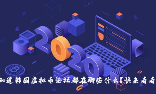 想知道韩国虚拟币论坛都在聊些什么？快来看看吧！