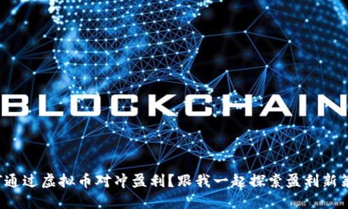 如何通过虚拟币对冲盈利？跟我一起探索盈利新策略！