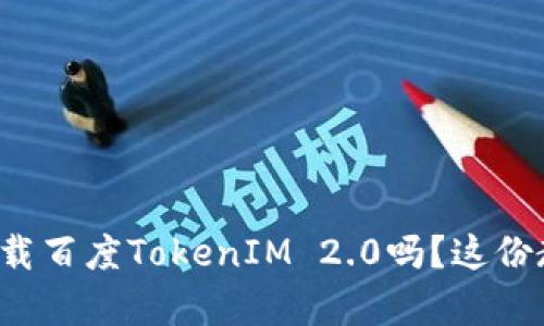 你知道如何下载百度TokenIM 2.0吗？这份教程帮你搞定！