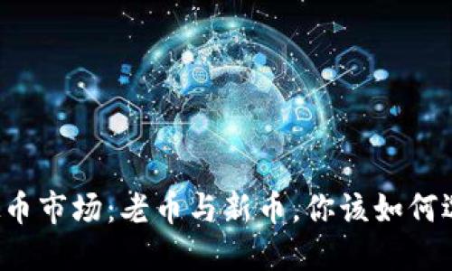 虚拟币市场：老币与新币，你该如何选择？