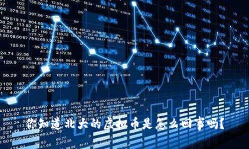 你知道北大的虚拟币是怎么回事吗？