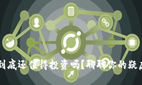 虚拟币到底还值得投资吗?聊聊你的疑虑与看法