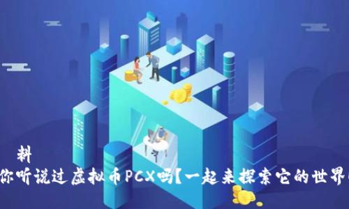 資料
你听说过虚拟币PCX吗？一起来探索它的世界！