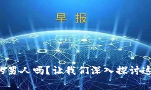 你认识喜欢玩虚拟币的男人吗?让我们深入探讨这些虚拟世界的探险家!