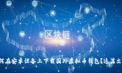 想知道如何在安卓设备上下载国外虚拟币钱包？