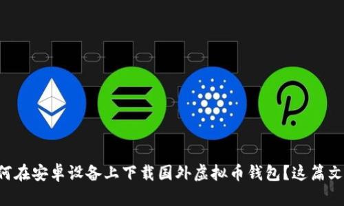 想知道如何在安卓设备上下载国外虚拟币钱包?这篇文章告诉你!
