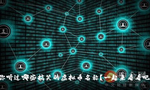 你听过哪些搞笑的虚拟币名称?一起来看看吧!