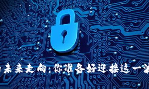 数字货币的未来走向：你准备好迎接这一波变革了吗？