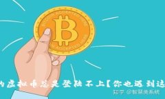 为什么我的虚拟币总是登陆不上？你也遇到这些